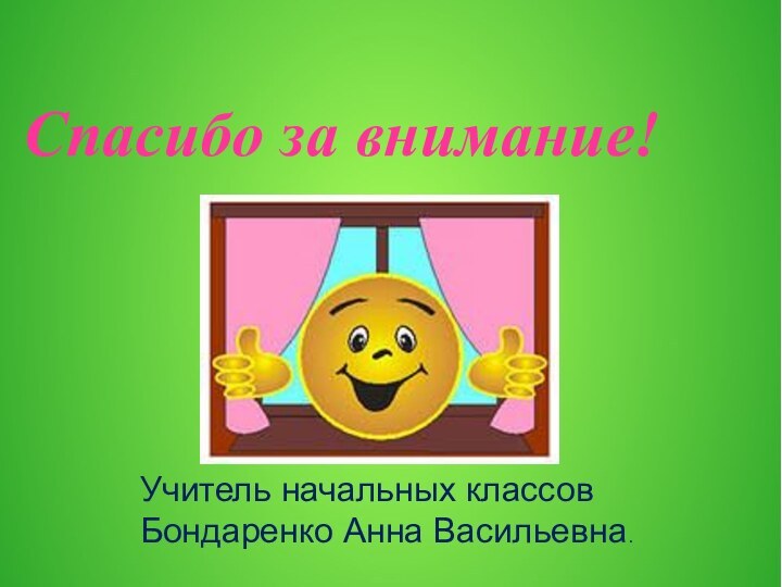 Спасибо за внимание!Учитель начальных классов Бондаренко Анна Васильевна.