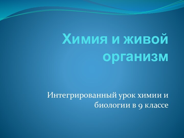 Химия и живой организмИнтегрированный урок химии и биологии в 9 классе