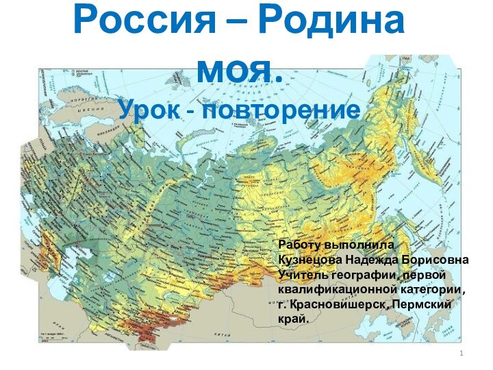 Россия – Родина моя. Урок - повторениеРаботу выполнила Кузнецова Надежда БорисовнаУчитель географии,