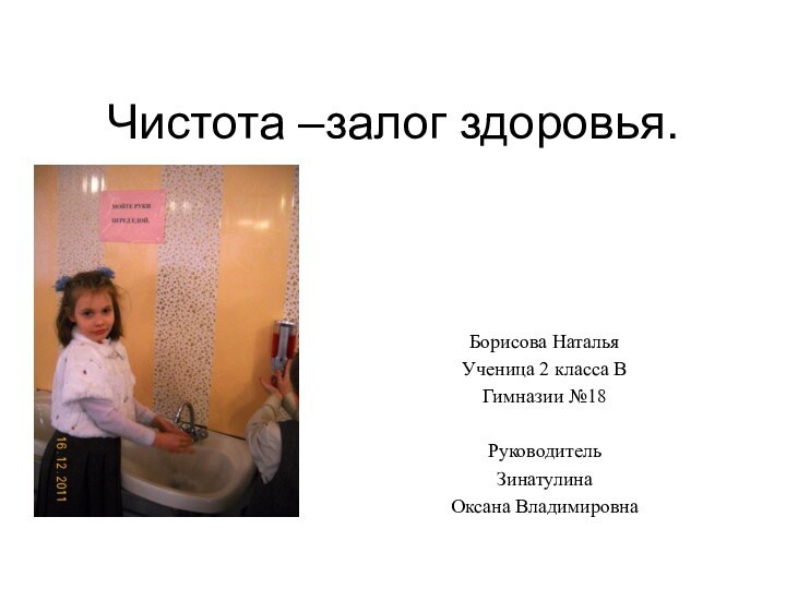 Чистота –залог здоровья.Борисова НатальяУченица 2 класса ВГимназии №18РуководительЗинатулина Оксана Владимировна