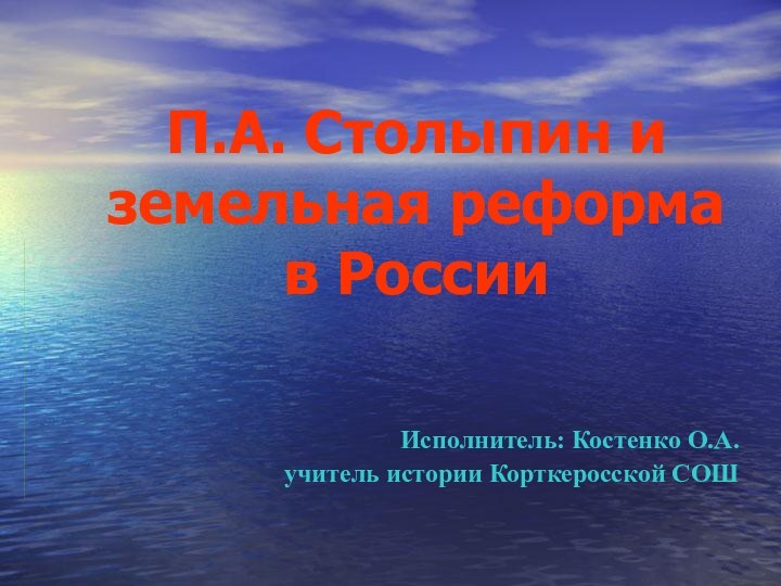 П.А. Столыпин и земельная реформа  в России Исполнитель: Костенко О.А.учитель истории Корткеросской СОШ