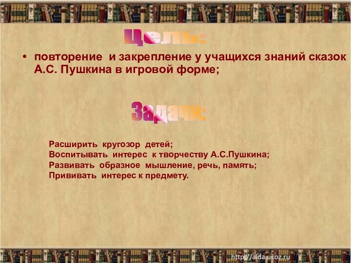 повторение и закрепление у учащихся знаний сказок А.С. Пушкина в игровой форме;