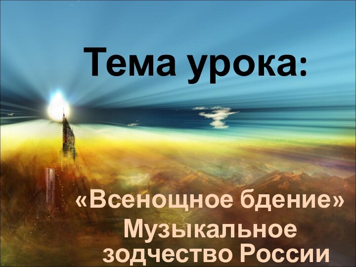 Тема урока:«Всенощное бдение»Музыкальное зодчество России