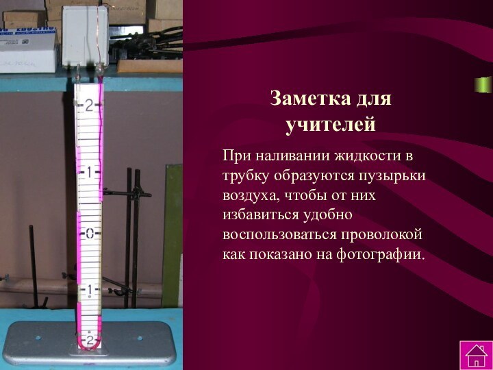 Заметка для учителейПри наливании жидкости в трубку образуются пузырьки воздуха, чтобы от