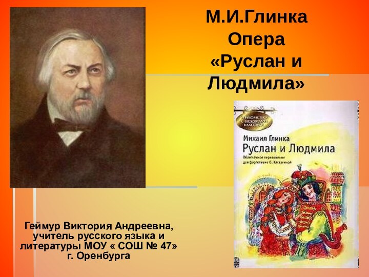 М.И.Глинка  Опера  «Руслан и Людмила» Геймур Виктория Андреевна, учитель русского