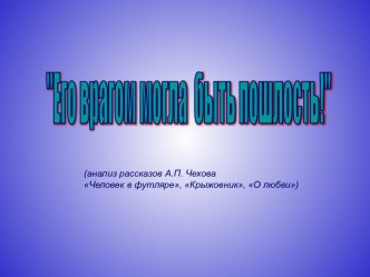 Анализ рассказов А.П. Чехова Человек в футляре, Крыжовник, О любви