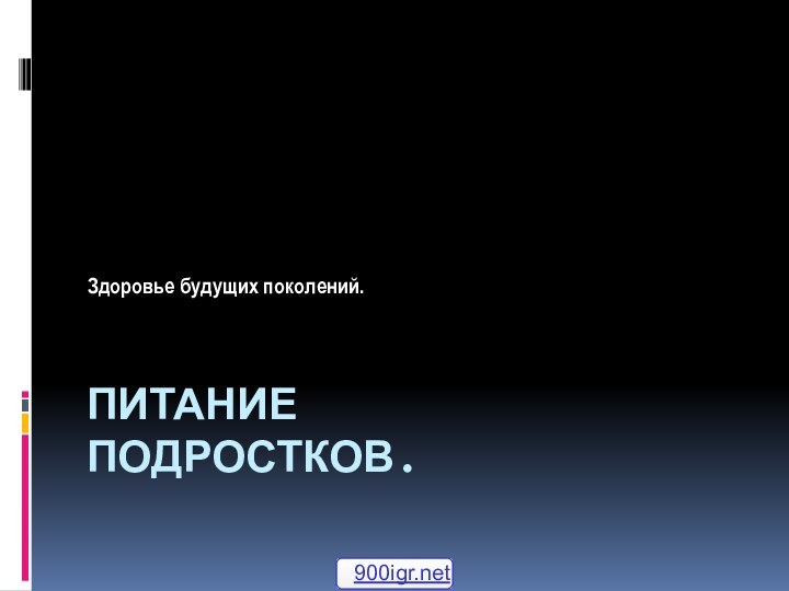 ПИТАНИЕ ПОДРОСТКОВ.Здоровье будущих поколений.