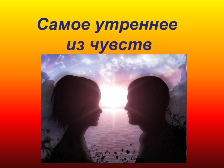 Самое утреннее  из чувств