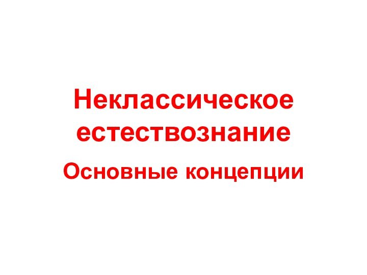 Неклассическое естествознаниеОсновные концепции