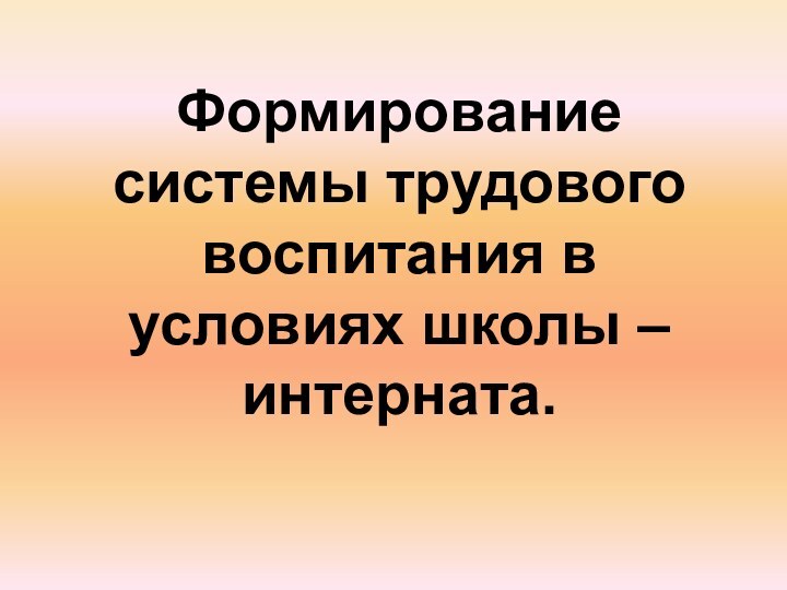 Формирование системы трудового воспитания в условиях школы – интерната.