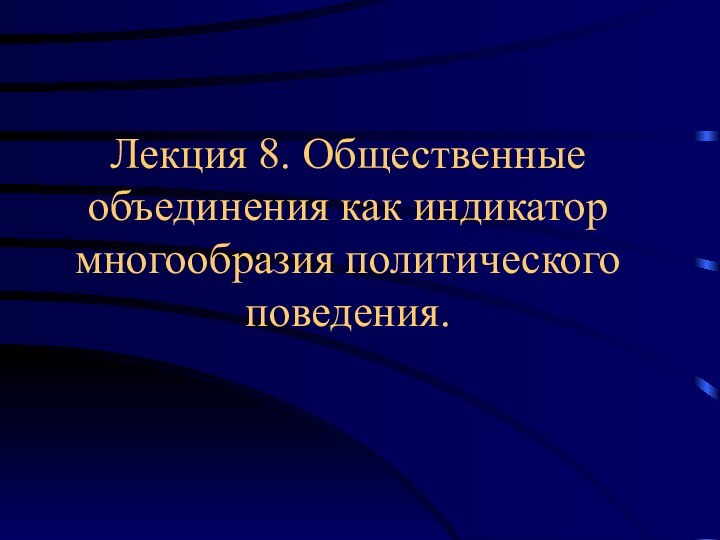 Лекция 8. Общественные объединения как индикатор многообразия политического поведения.