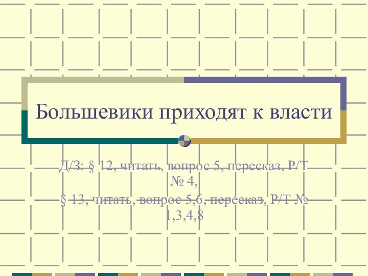 Большевики приходят к властиД/З: § 12, читать, вопрос 5, пересказ, Р/Т №