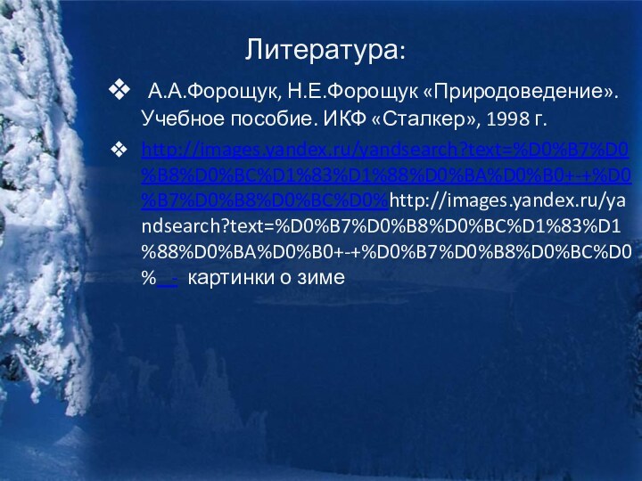 Литература: А.А.Форощук, Н.Е.Форощук «Природоведение». Учебное пособие. ИКФ «Сталкер», 1998 г.http://images.yandex.ru/yandsearch?text=%D0%B7%D0%B8%D0%BC%D1%83%D1%88%D0%BA%D0%B0+-+%D0%B7%D0%B8%D0%BC%D0%http://images.yandex.ru/yandsearch?text=%D0%B7%D0%B8%D0%BC%D1%83%D1%88%D0%BA%D0%B0+-+%D0%B7%D0%B8%D0%BC%D0%  - картинки о зиме