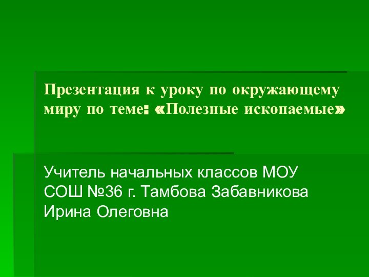 Презентация к уроку по окружающему миру по теме: «Полезные ископаемые»Учитель начальных классов