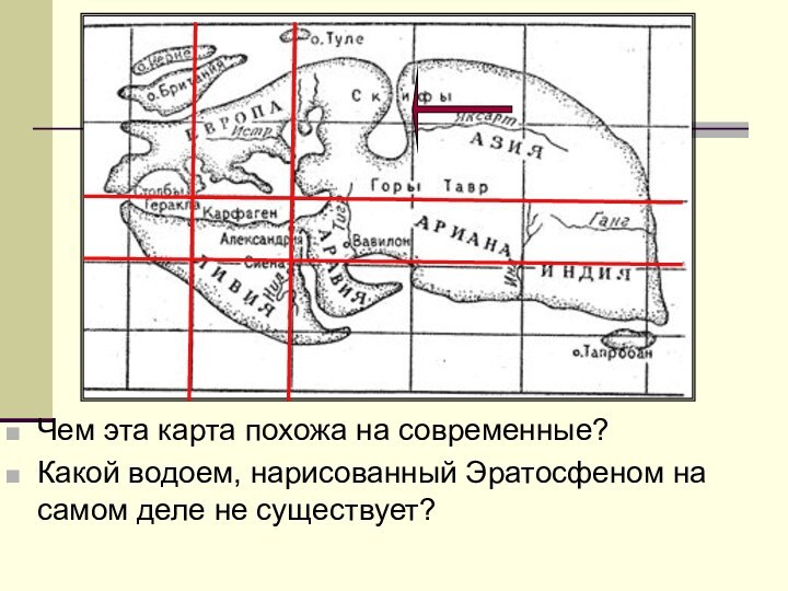 Чем эта карта похожа на современные?Какой водоем, нарисованный Эратосфеном на самом деле не существует?