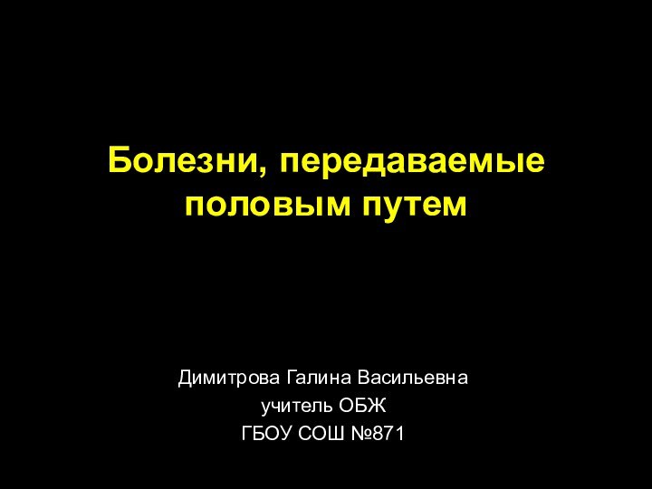 Болезни, передаваемые  половым путем Димитрова Галина Васильевнаучитель ОБЖГБОУ СОШ №871