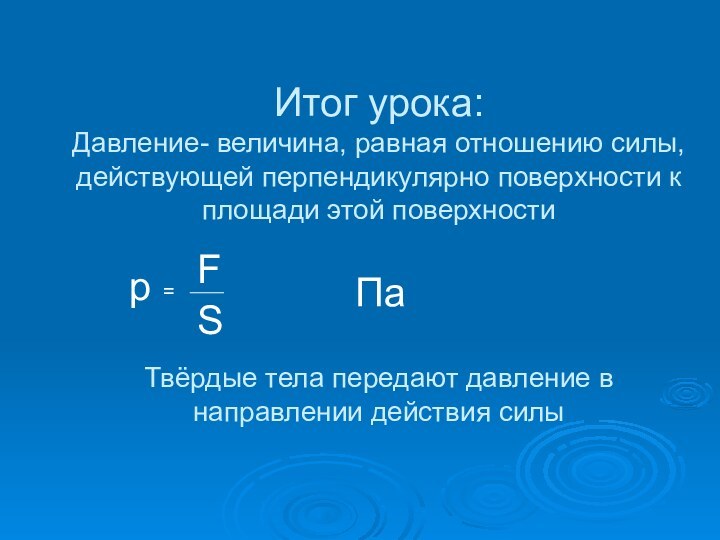 Итог урока: Давление- величина, равная отношению силы, действующей перпендикулярно поверхности к площади