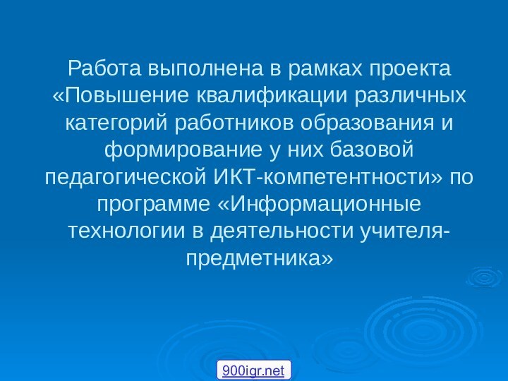 Работа выполнена в рамках проекта «Повышение квалификации различных категорий работников образования и