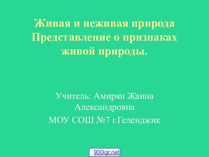 Живая и неживая природа Представление о признаках живой природы.Учитель: Амирян Жанна АлександровнаМОУ СОШ №7 г.Геленджик