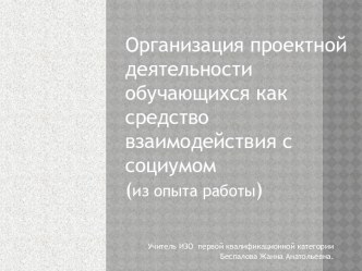 Организация проектной деятельности обучающихся как средство взаимодействия с социумом