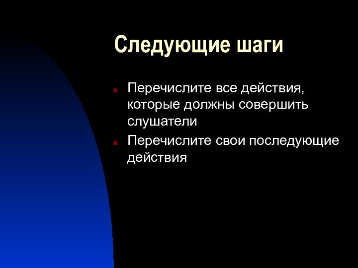 Следующие шаги Перечислите все действия, которые должны совершить слушателиПеречислите свои последующие действия