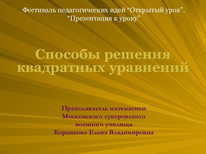 Преподаватель математики Московского суворовского военного училища  Корнякова Елена ВладимировнаСпособы решения