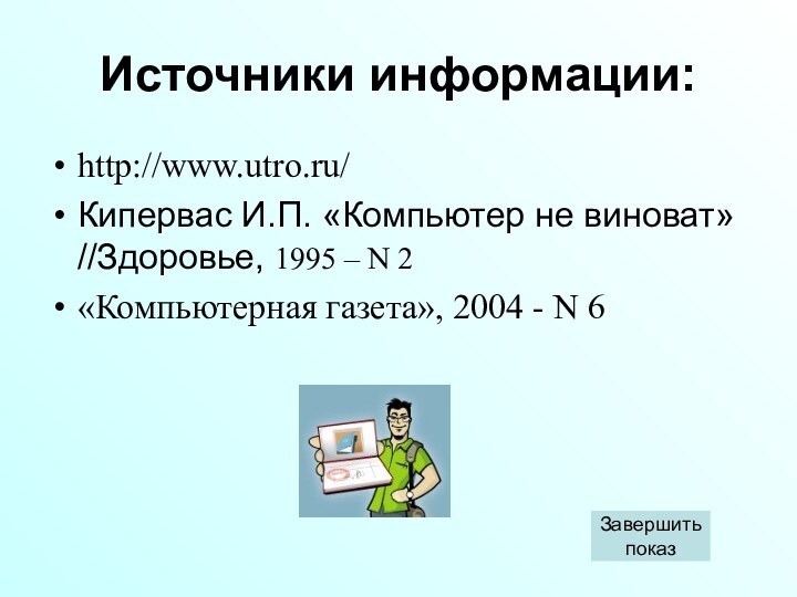 Источники информации:http://www.utro.ru/Кипервас И.П. «Компьютер не виноват» //Здоровье, 1995 – N 2«Компьютерная газета», 2004 - N 6Завершитьпоказ