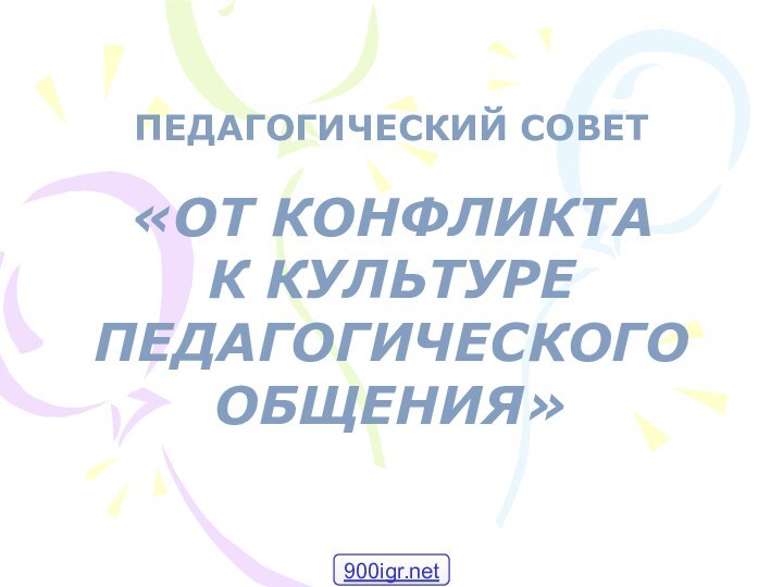 ПЕДАГОГИЧЕСКИЙ СОВЕТ«ОТ КОНФЛИКТА К КУЛЬТУРЕ ПЕДАГОГИЧЕСКОГО ОБЩЕНИЯ»