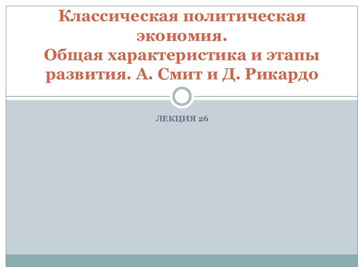 ЛЕКЦИЯ 26Классическая политическая экономия. Общая характеристика и этапы развития. А. Смит и Д. Рикардо