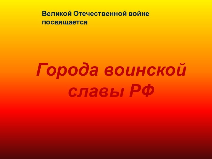 Города воинской славы РФВеликой Отечественной войне посвящается