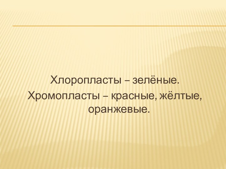 Хлоропласты – зелёные.Хромопласты – красные, жёлтые, оранжевые.