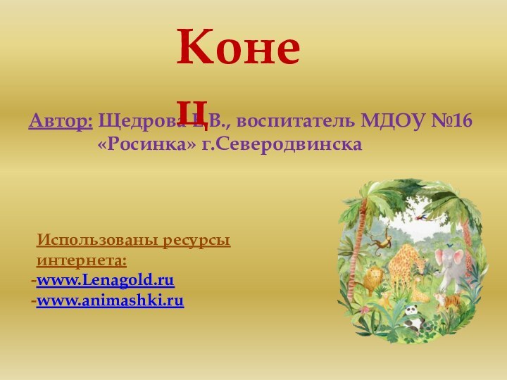 Автор: Щедрова Е.В., воспитатель МДОУ №16       «Росинка» г.СеверодвинскаИспользованы ресурсы интернета:www.Lenagold.ruwww.animashki.ruКонец