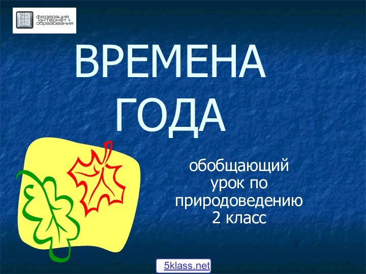 ВРЕМЕНА ГОДАобобщающий урок по природоведению 2 класс