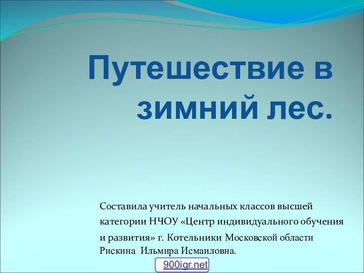 Путешествие в зимний лес.Составила учитель начальных классов высшейкатегории НЧОУ «Центр индивидуального обучения