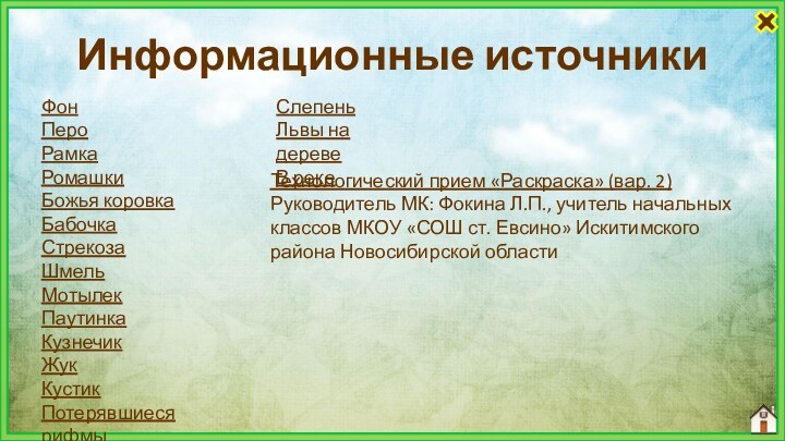 Информационные источникиФонПероРамкаРомашкиБожья коровкаБабочка СтрекозаШмельМотылекПаутинка Кузнечик ЖукКустикПотерявшиеся рифмыСлепеньЛьвы на деревеВ рекеТехнологический прием «Раскраска»