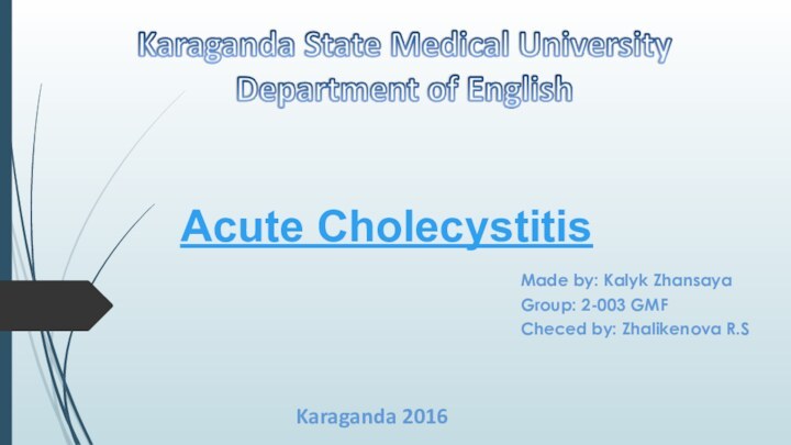 Acute CholecystitisMade by: Kalyk ZhansayaGroup: 2-003 GMFCheced by: Zhalikenova R.SKaraganda 2016