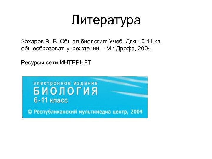 ЛитератураЗахаров В. Б. Общая биология: Учеб. Для 10-11 кл. общеобразоват. учреждений. -