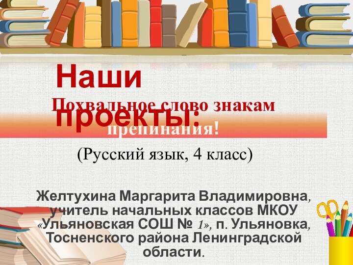 Похвальное слово знакам  препинания!Желтухина Маргарита Владимировна, учитель начальных классов МКОУ «Ульяновская