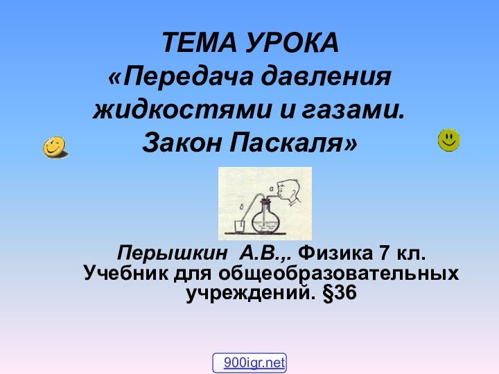 ТЕМА УРОКА «Передача давления жидкостями и газами.  Закон Паскаля» Перышкин А.В.,.