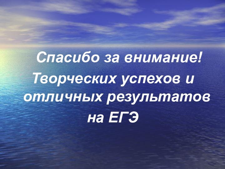 Спасибо за внимание!Творческих успехов и отличных результатов на ЕГЭ