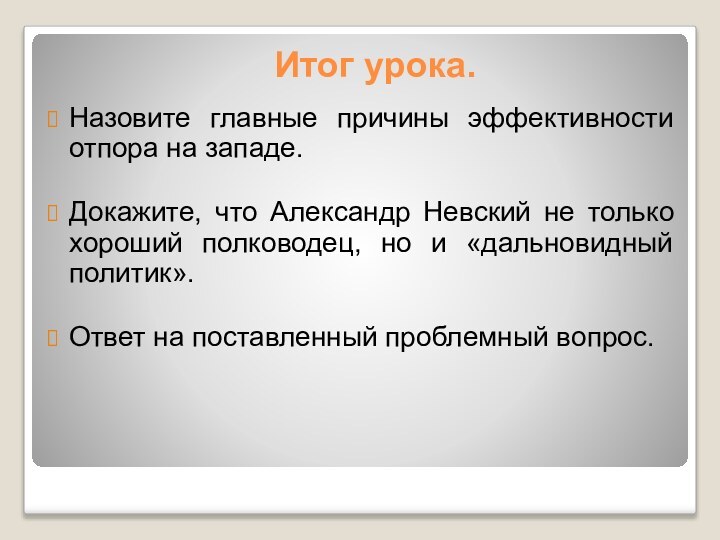 Итог урока.Назовите главные причины эффективности отпора на западе. Докажите, что Александр Невский