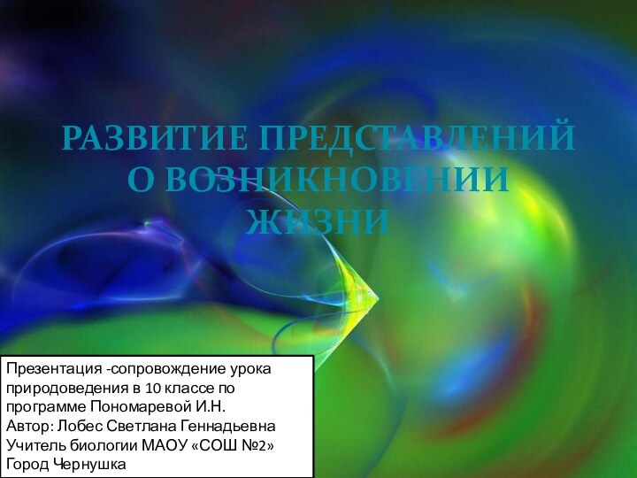 Развитие представлений о возникновении жизни Презентация -сопровождение урока природоведения в 10 классе