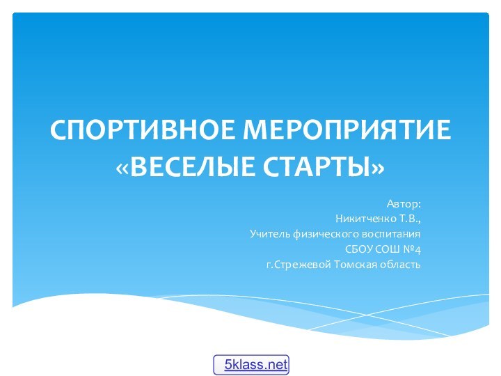 СПОРТИВНОЕ МЕРОПРИЯТИЕ «ВЕСЕЛЫЕ СТАРТЫ»Автор:Никитченко Т.В.,Учитель физического воспитанияСБОУ СОШ №4г.Стрежевой Томская область