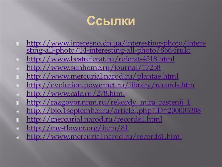 Ссылкиhttp://www.interesno.dn.ua/interesting-photo/interesting-all-photo/14-interesting-all-photo/866-frukthttp://www.bestreferat.ru/referat-4518.htmlhttp://www.sunhome.ru/journal/17258http://www.mercurial.narod.ru/plantae.htmlhttp://evolution.powernet.ru/library/records.htmhttp://www.calc.ru/278.htmlhttp://razgovor.nnm.ru/rekordy_mira_rastenij_1http://bio.1september.ru/articlef.php?ID=200003308http://mercurial.narod.ru/records1.htmlhttp://my-flower.org/item/81http://www.mercurial.narod.ru/records1.html