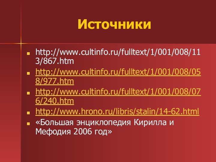 Источникиhttp://www.cultinfo.ru/fulltext/1/001/008/113/867.htmhttp://www.cultinfo.ru/fulltext/1/001/008/058/977.htmhttp://www.cultinfo.ru/fulltext/1/001/008/076/240.htmhttp://www.hrono.ru/libris/stalin/14-62.html«Большая энциклопедия Кирилла и Мефодия 2006 год»