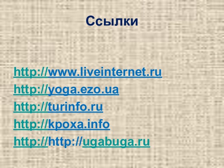 Ссылкиhttp://www.liveinternet.ruhttp://yoga.ezo.uahttp://turinfo.ruhttp://kpoxa.infohttp://http://ugabuga.ru
