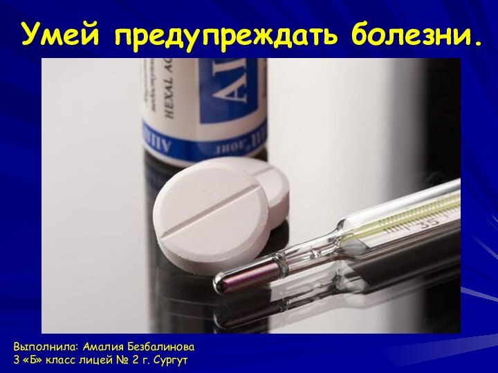 Умей предупреждать болезни.Выполнила: Амалия Безбалинова3 «Б» класс лицей № 2 г. Сургут