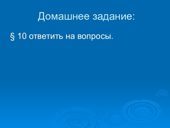 Домашнее задание:§ 10 ответить на вопросы.