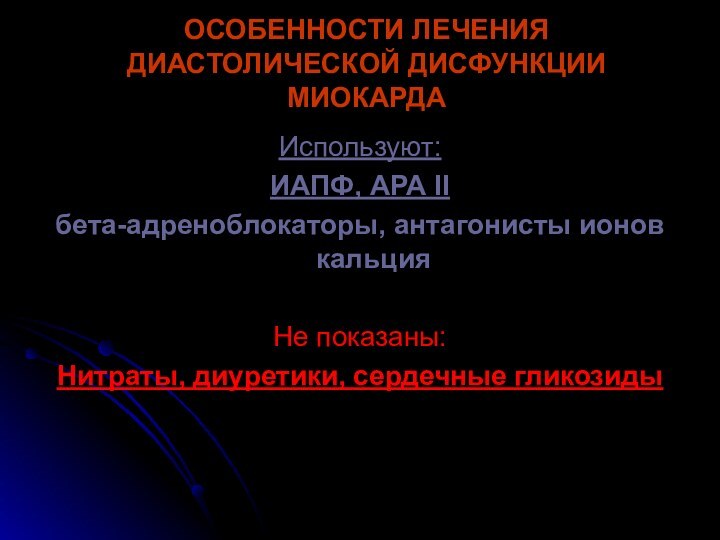 ОСОБЕННОСТИ ЛЕЧЕНИЯ ДИАСТОЛИЧЕСКОЙ ДИСФУНКЦИИ МИОКАРДАИспользуют:ИАПФ, АРА II бета-адреноблокаторы, антагонисты ионов кальцияНе показаны:Нитраты, диуретики, сердечные гликозиды