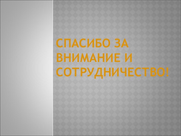 СПАСИБО ЗА ВНИМАНИЕ И СОТРУДНИЧЕСТВО!